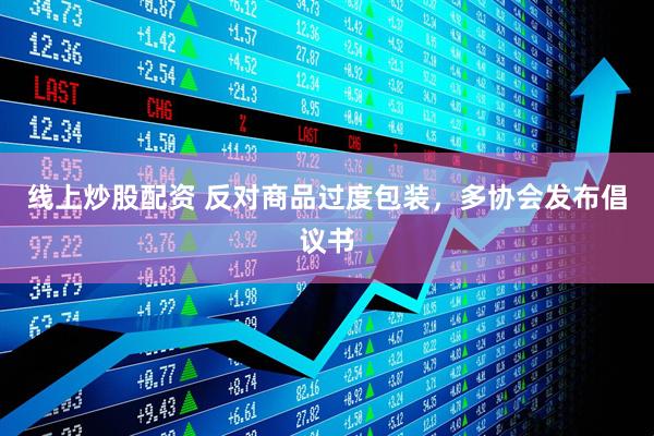 線上炒股配資 反對商品過度包裝，多協(xié)會發(fā)布倡議書
