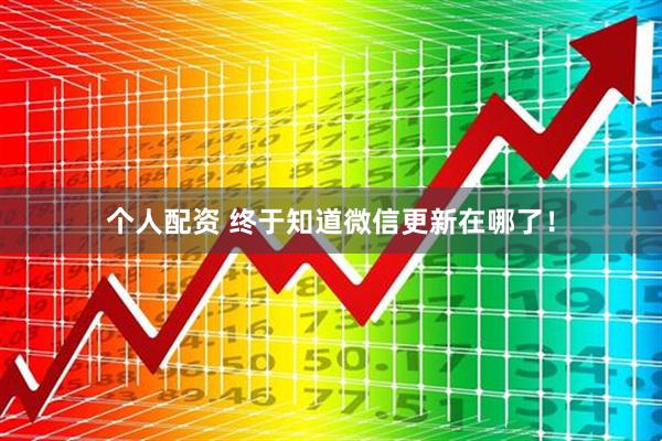 個人配資 終于知道微信更新在哪了！