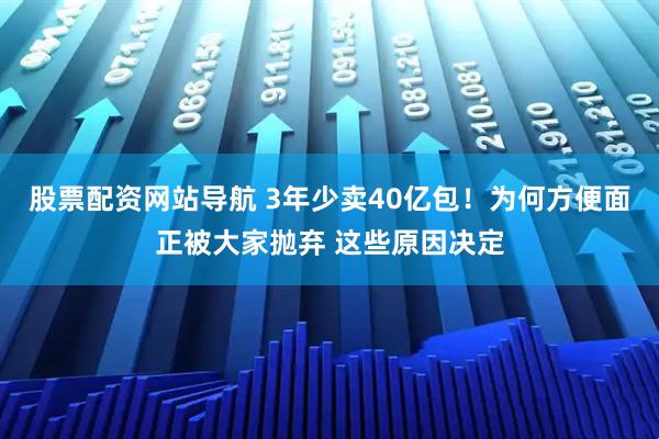 股票配資網(wǎng)站導(dǎo)航 3年少賣40億包！為何方便面正被大家拋棄 這些原因決定