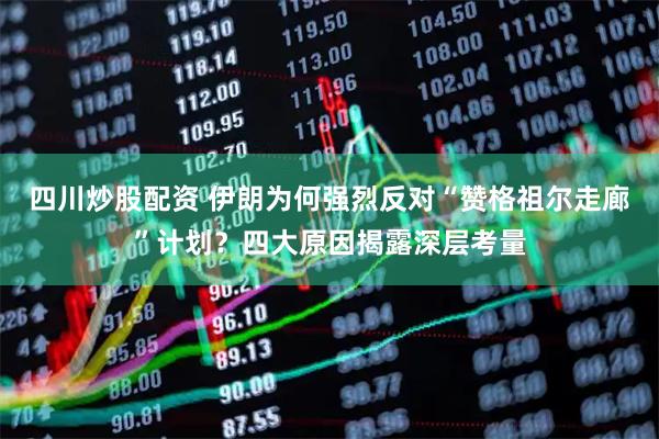 四川炒股配資 伊朗為何強烈反對“贊格祖爾走廊”計劃？四大原因揭露深層考量