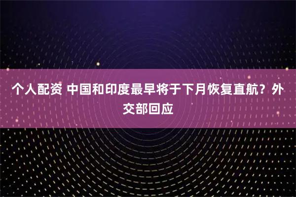 個人配資 中國和印度最早將于下月恢復(fù)直航？外交部回應(yīng)