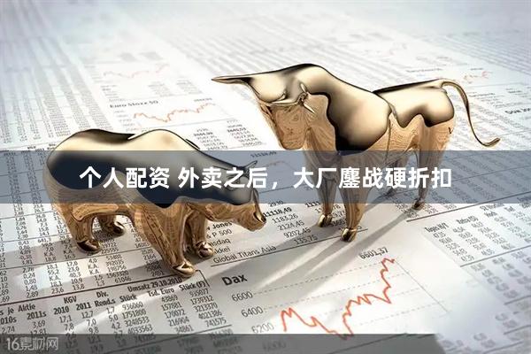 個人配資 外賣之后，大廠鏖戰(zhàn)硬折扣